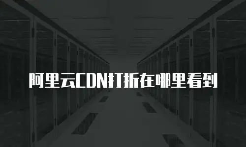 阿里云CDN打折在哪里看到