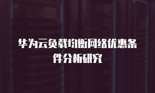 华为云负载均衡网络优惠条件分析研究