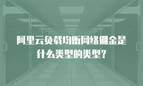 阿里云负载均衡网络佣金是什么类型的类型？