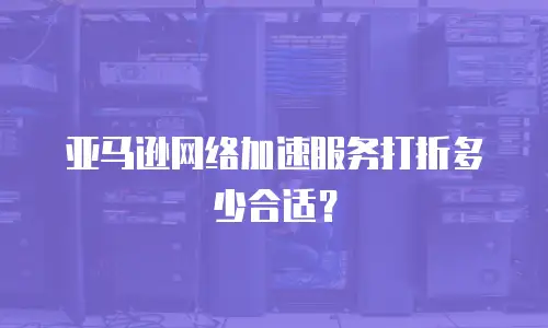 亚马逊网络加速服务打折多少合适？