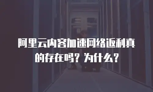 阿里云内容加速网络返利真的存在吗？为什么？