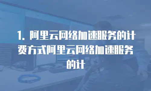 阿里云网络加速服务费用怎么算举例说明理由