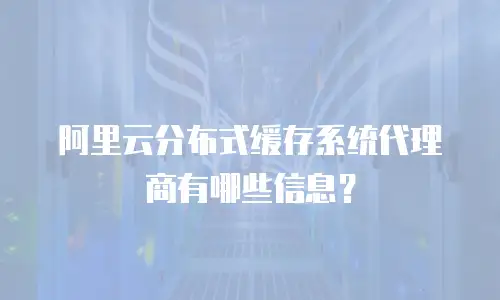 阿里云分布式缓存系统代理商有哪些信息？