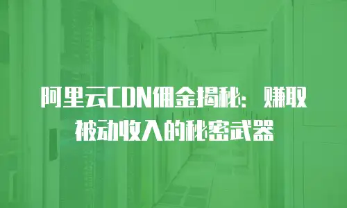 阿里云CDN佣金揭秘：赚取被动收入的秘密武器