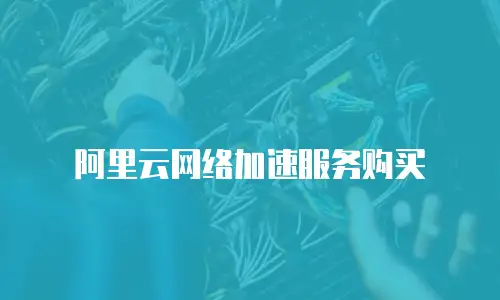 阿里云网络加速服务购买