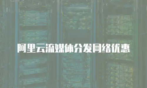 阿里云流媒体分发网络优惠