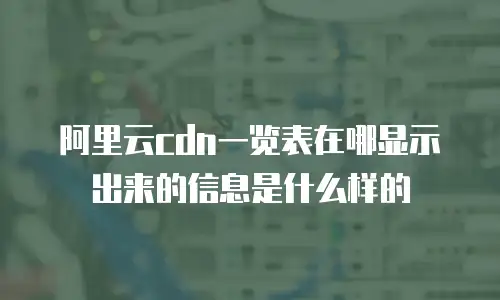阿里云cdn一览表在哪显示出来的信息是什么样的