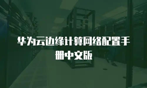 华为云边缘计算网络配置手册中文版