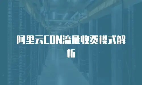 阿里云CDN流量收费模式解析