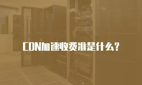 CDN加速收费准是什么？