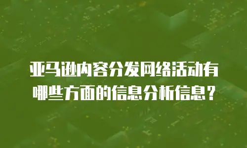 亚马逊内容分发网络活动有哪些方面的信息分析信息？