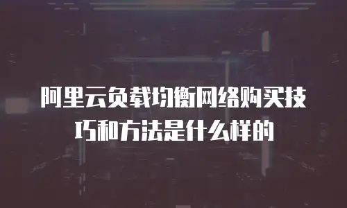阿里云负载均衡网络购买技巧和方法是什么样的