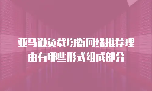 亚马逊负载均衡网络推荐理由有哪些形式组成部分