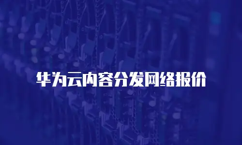 华为云内容分发网络报价