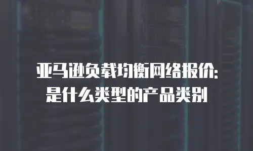 亚马逊负载均衡网络报价: 是什么类型的产品类别