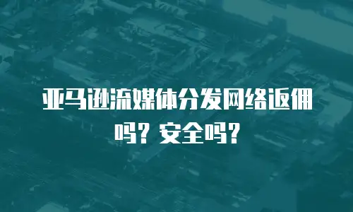 亚马逊流媒体分发网络返佣吗？安全吗？