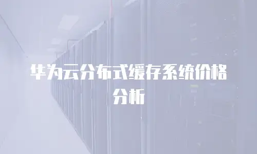 华为云分布式缓存系统价格分析