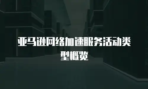 亚马逊网络加速服务活动类型概览