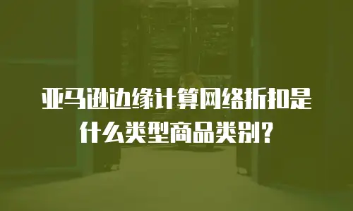 亚马逊边缘计算网络折扣是什么类型商品类别？