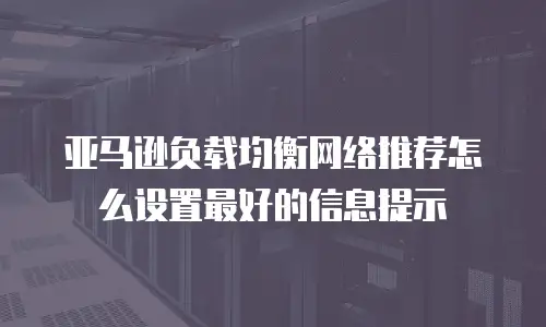 亚马逊负载均衡网络推荐怎么设置最好的信息提示