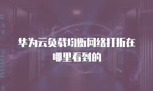 华为云负载均衡网络打折在哪里看到的