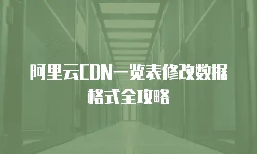 阿里云CDN一览表修改数据格式全攻略