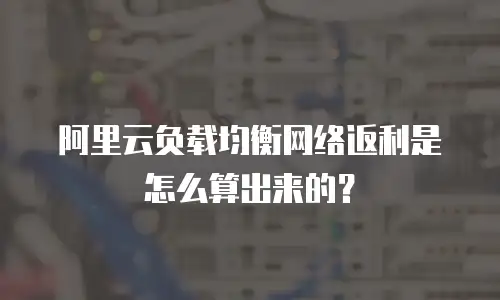 阿里云负载均衡网络返利是怎么算出来的？