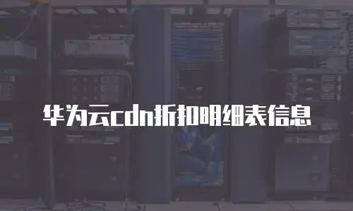 华为云cdn折扣明细表信息