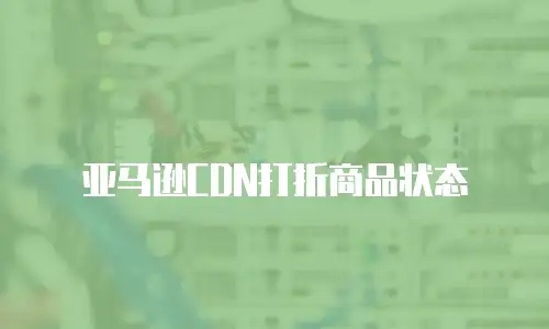 亚马逊CDN打折商品状态