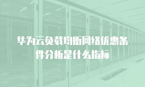 华为云负载均衡网络优惠条件分析是什么指标