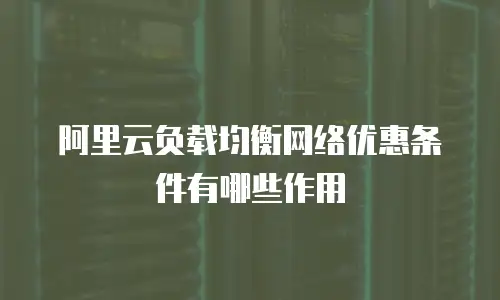 阿里云负载均衡网络优惠条件有哪些作用
