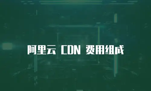 阿里云 CDN 费用组成