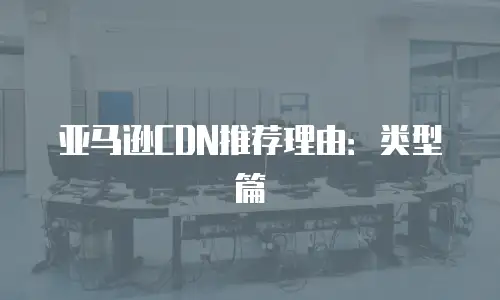 亚马逊CDN推荐理由：类型篇