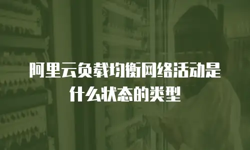 阿里云负载均衡网络活动是什么状态的类型