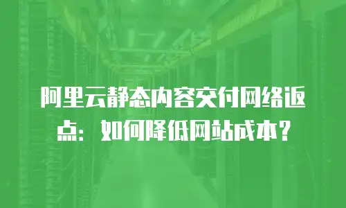 阿里云静态内容交付网络返点：如何降低网站成本？