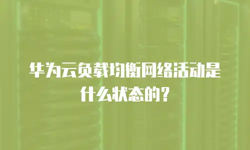 华为云负载均衡网络活动是什么状态的？