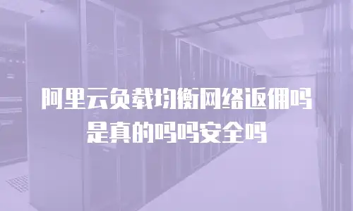 阿里云负载均衡网络返佣吗是真的吗吗安全吗