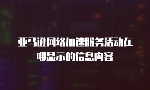 亚马逊网络加速服务活动在哪显示的信息内容