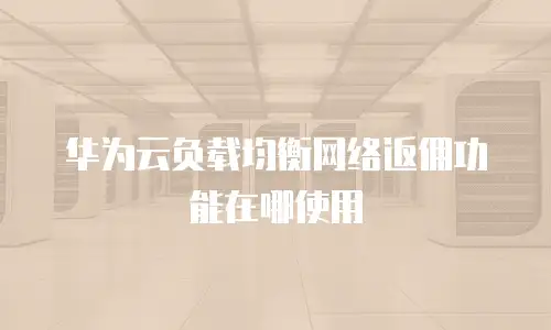 华为云负载均衡网络返佣功能在哪使用