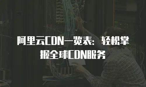阿里云CDN一览表：轻松掌握全球CDN服务