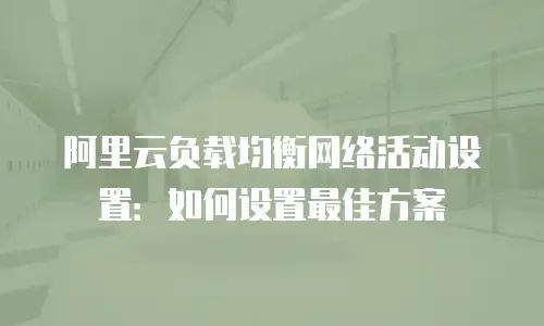 阿里云负载均衡网络活动设置：如何设置最佳方案