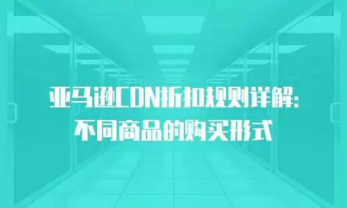 亚马逊CDN折扣规则详解：不同商品的购买形式