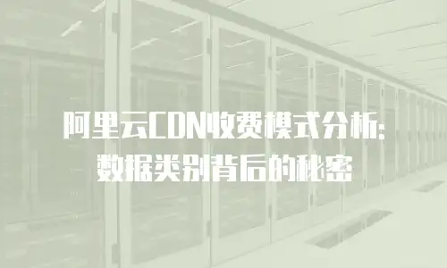 阿里云CDN收费模式分析: 数据类别背后的秘密
