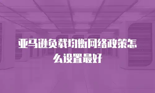 亚马逊负载均衡网络政策怎么设置最好
