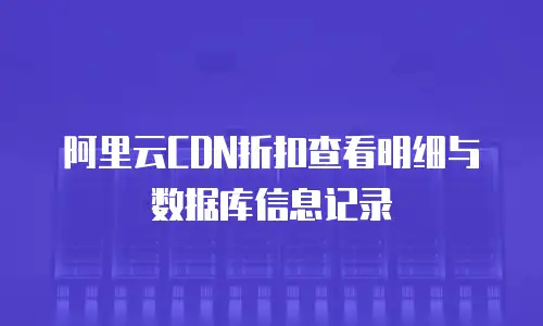 阿里云CDN折扣查看明细与数据库信息记录