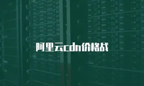 阿里云cdn价格战