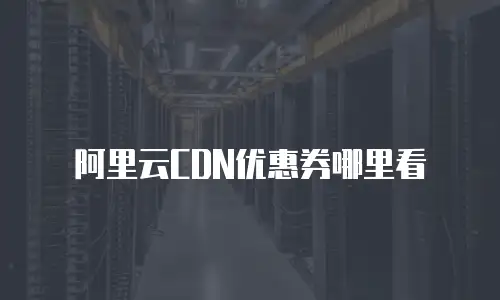 阿里云CDN优惠券哪里看