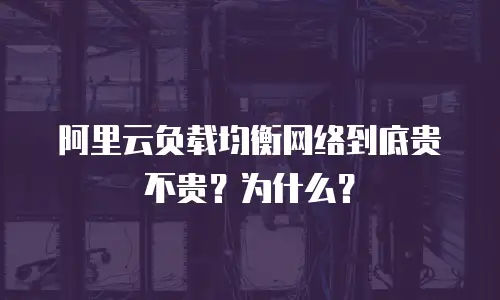 阿里云负载均衡网络到底贵不贵？为什么？
