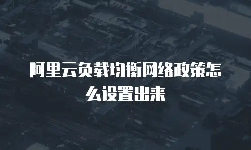 阿里云负载均衡网络政策怎么设置出来