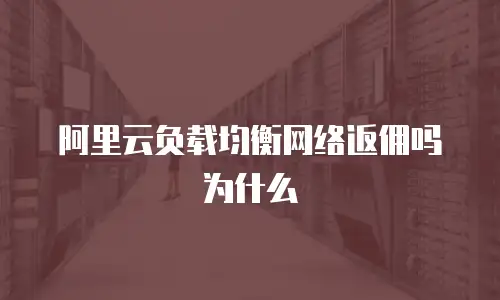 阿里云负载均衡网络返佣吗为什么